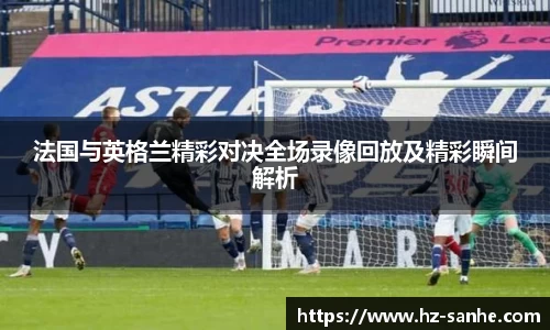 法国与英格兰精彩对决全场录像回放及精彩瞬间解析