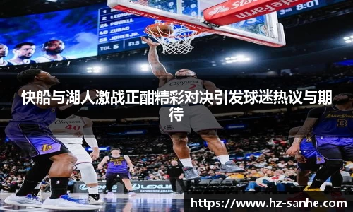 快船与湖人激战正酣精彩对决引发球迷热议与期待